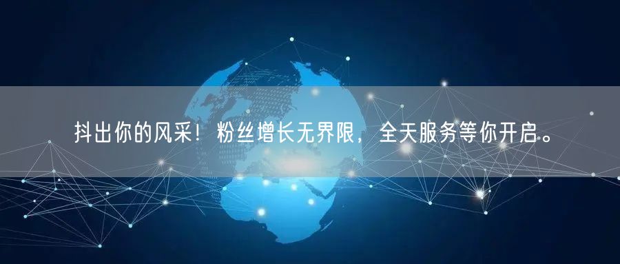 抖出你的风采！粉丝增长无界限，全天服务等你开启。