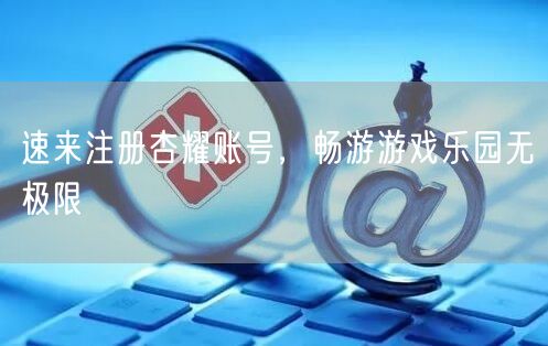 速来注册杏耀账号，畅游游戏乐园无极限