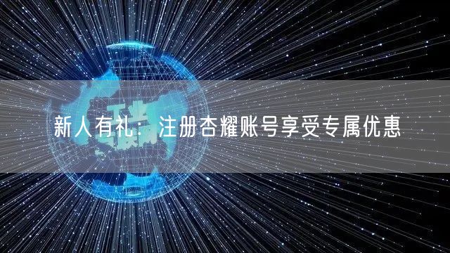 新人有礼：注册杏耀账号享受专属优惠