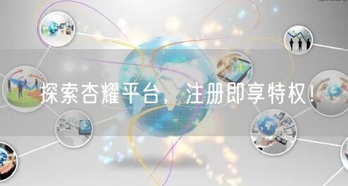 探索杏耀平台，注册即享特权！
