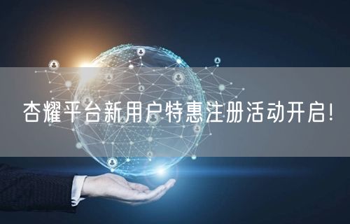 杏耀平台新用户特惠注册活动开启！