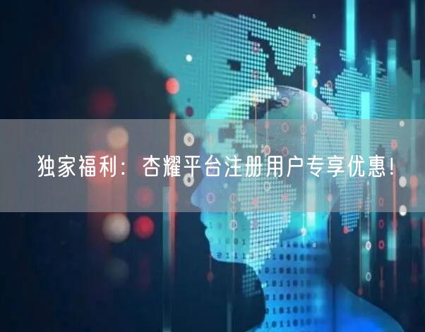 独家福利：杏耀平台注册用户专享优惠！