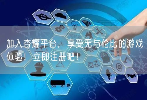 加入杏耀平台，享受无与伦比的游戏体验！立即注册吧！
