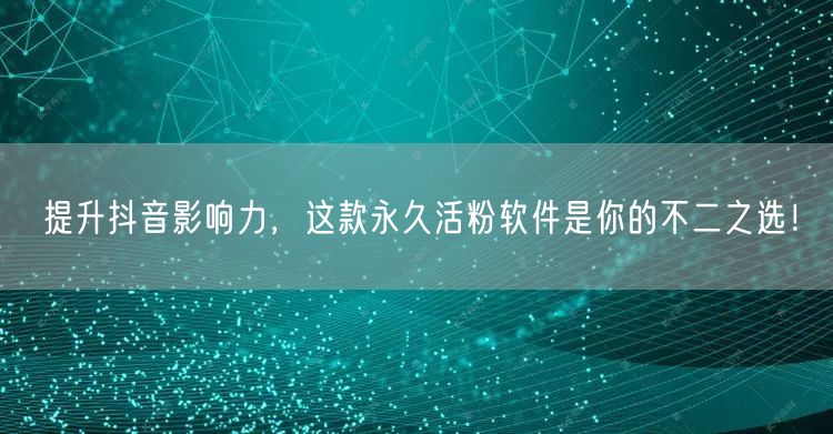提升抖音影响力，这款永久活粉软件是你的不二之选！