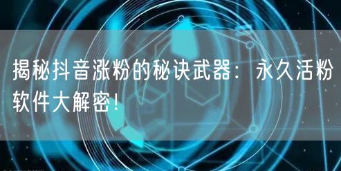 揭秘抖音涨粉的秘诀武器：永久活粉软件大解密！
