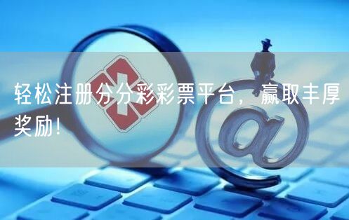 轻松注册分分彩彩票平台，赢取丰厚奖励！