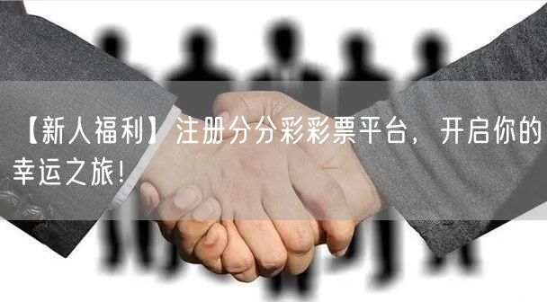 【新人福利】注册分分彩彩票平台，开启你的幸运之旅！