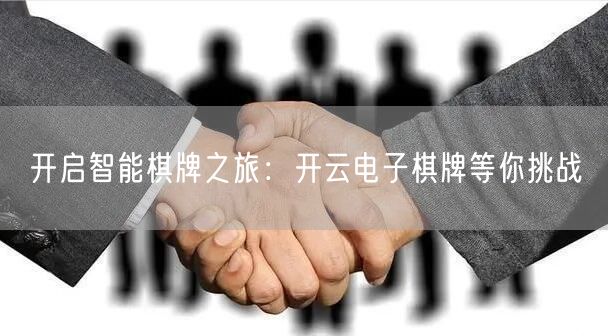 开启智能棋牌之旅：开云电子棋牌等你挑战
