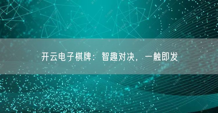 开云电子棋牌：智趣对决，一触即发